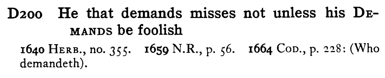He that demands misses not unless his DEMANDS be foolish - a scanned entry from Tilley's 1950 Dictionary of Proverbs.