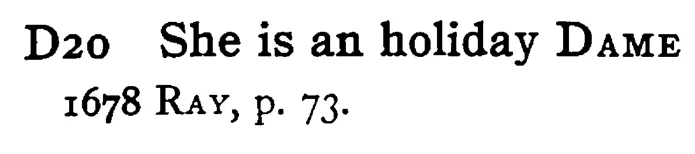 She is an holiday DAME - a scanned entry from Tilley's 1950 Dictionary of Proverbs.