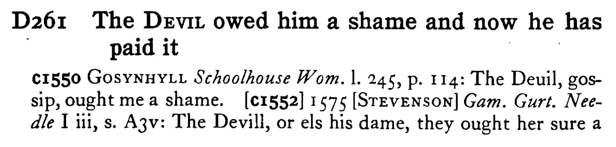 The DEVIL owed him a shame and now he has paid it - a scanned entry from Tilley's 1950 Dictionary of Proverbs.