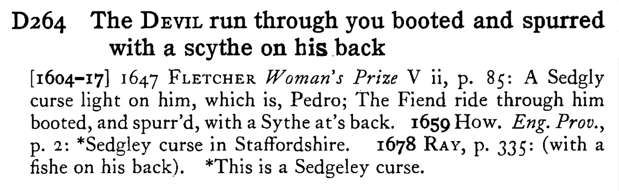 The DEVIL run through you booted and spurred with a scythe on his back - a scanned entry from Tilley's 1950 Dictionary of Proverbs.