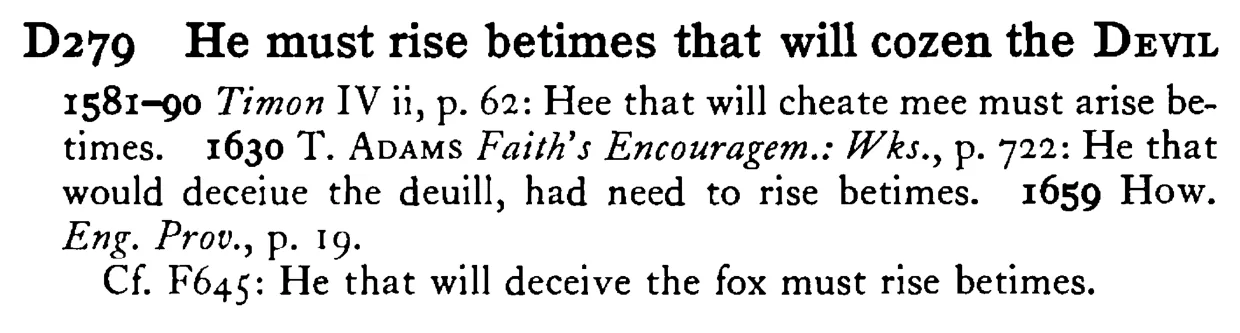 He must rise betimes that will cozen the DEVIL - a scanned entry from Tilley's 1950 Dictionary of Proverbs.