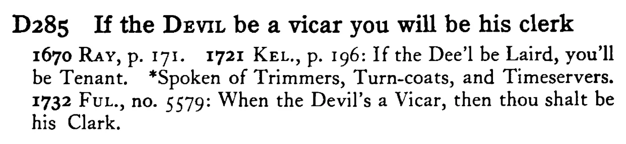 If the DEVIL be a vicar you will be his clerk - a scanned entry from Tilley's 1950 Dictionary of Proverbs.