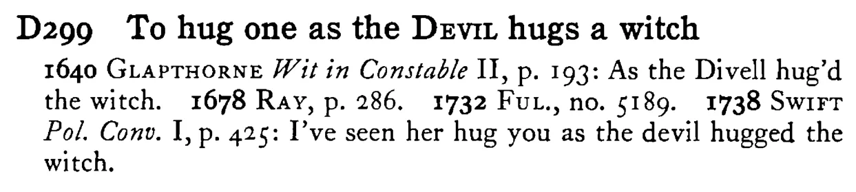 To hug one as the DEVIL hugs a witch - a scanned entry from Tilley's 1950 Dictionary of Proverbs.
