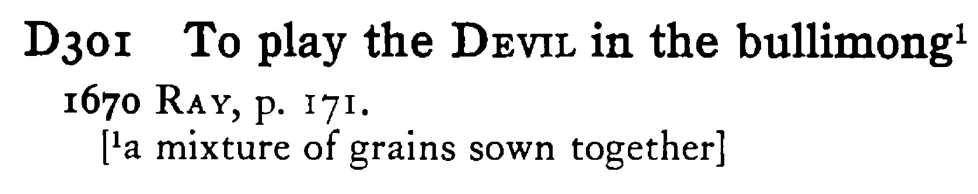 To play the DEVIL in the bullimong¹ - a scanned entry from Tilley's 1950 Dictionary of Proverbs.