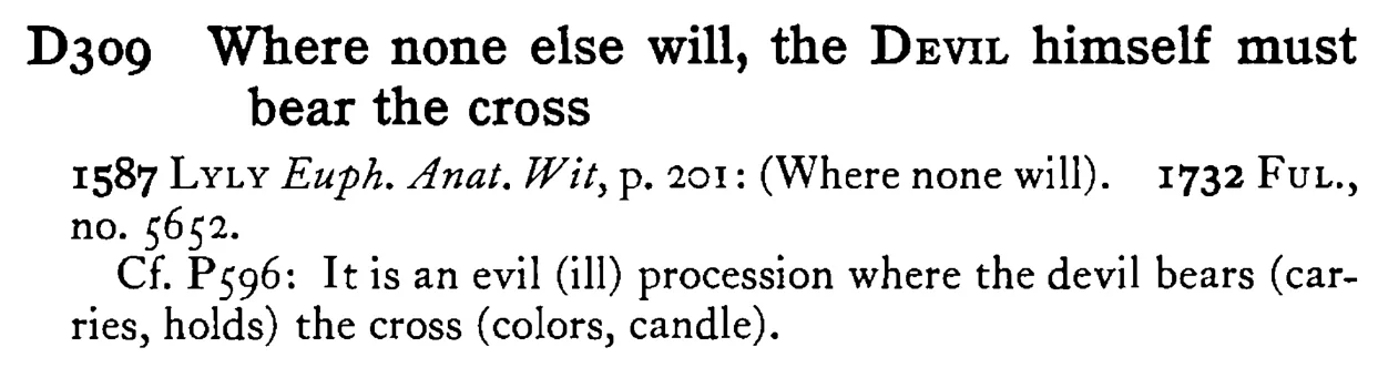 Where none else will, the DEVIL himself must bear the cross - a scanned entry from Tilley's 1950 Dictionary of Proverbs.