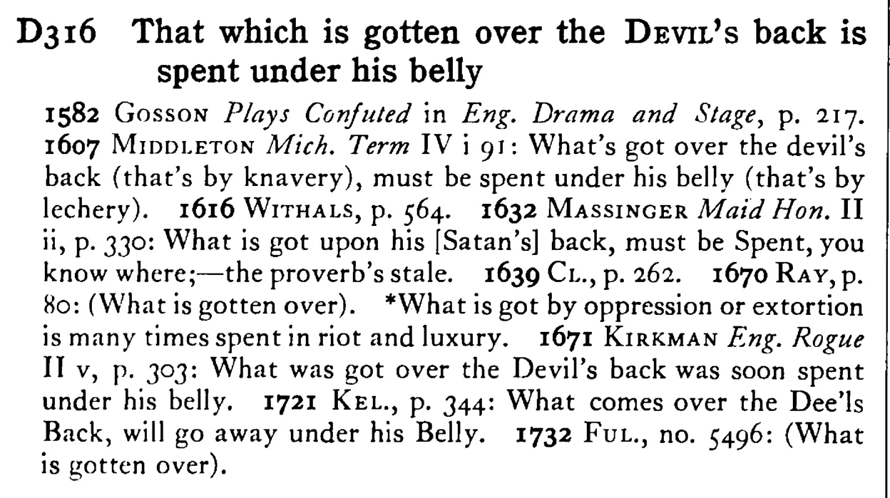 That which is gotten over the DEVIL's back is spent under his belly - a scanned entry from Tilley's 1950 Dictionary of Proverbs.