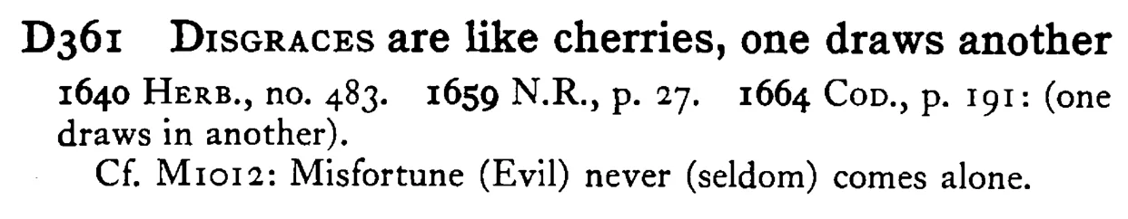 DISGRACES are like cherries, one draws another - a scanned entry from Tilley's 1950 Dictionary of Proverbs.