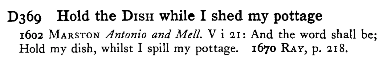 Hold the DISH while I shed my pottage - a scanned entry from Tilley's 1950 Dictionary of Proverbs.