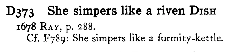 She simpers like a riven DISH - a scanned entry from Tilley's 1950 Dictionary of Proverbs.