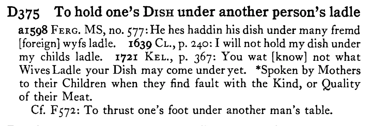 To hold one's DISH under another person's ladle - a scanned entry from Tilley's 1950 Dictionary of Proverbs.