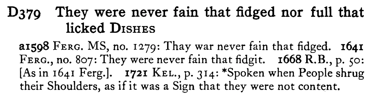 They were never fain that fidged nor full that licked DISHES - a scanned entry from Tilley's 1950 Dictionary of Proverbs.