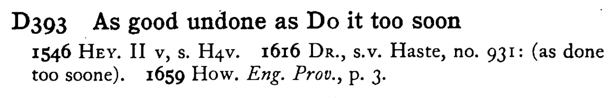 As good undone as DO it too soon - a scanned entry from Tilley's 1950 Dictionary of Proverbs.