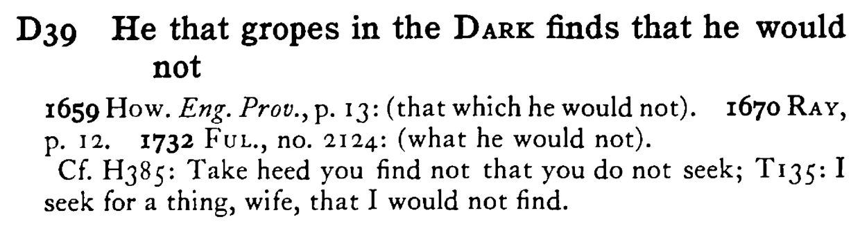 He that gropes in the DARK finds that he would not - a scanned entry from Tilley's 1950 Dictionary of Proverbs.