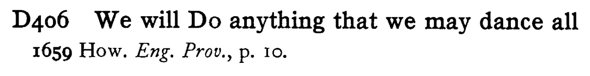 We will DO anything that we may dance all - a scanned entry from Tilley's 1950 Dictionary of Proverbs.