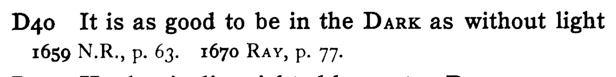 It is as good to be in the DARK as without light - a scanned entry from Tilley's 1950 Dictionary of Proverbs.