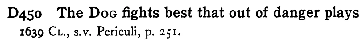 The DOG fights best that out of danger plays - a scanned entry from Tilley's 1950 Dictionary of Proverbs.
