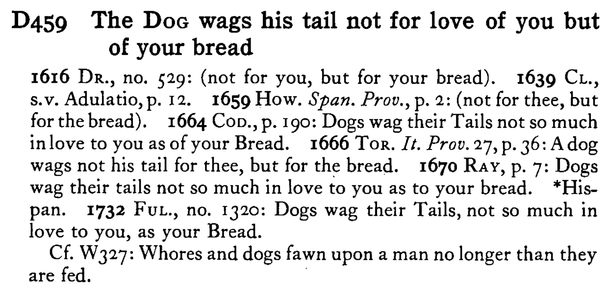 The DOG wags his tail not for love of you but of your bread - a scanned entry from Tilley's 1950 Dictionary of Proverbs.