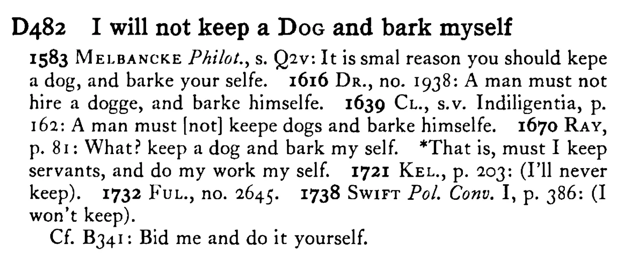 I will not keep a DOG and bark myself - a scanned entry from Tilley's 1950 Dictionary of Proverbs.