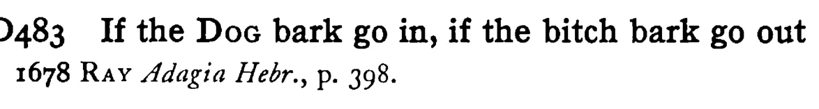 If the DOG bark go in, if the bitch bark go out - a scanned entry from Tilley's 1950 Dictionary of Proverbs.