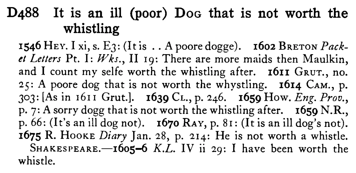 It is an ill (poor) DOG that is not worth the whistling - a scanned entry from Tilley's 1950 Dictionary of Proverbs.