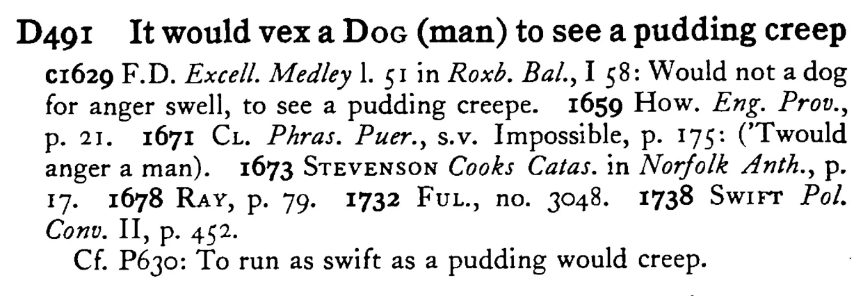 It would vex a DOG (man) to see a pudding creep - a scanned entry from Tilley's 1950 Dictionary of Proverbs.