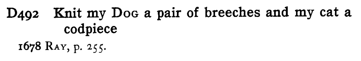 Knit my DOG a pair of breeches and my cat a codpiece - a scanned entry from Tilley's 1950 Dictionary of Proverbs.