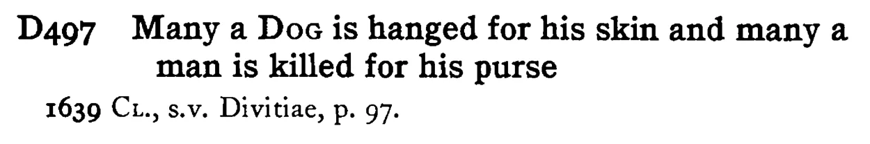 Many a DOG is hanged for his skin and many a man is killed for his purse - a scanned entry from Tilley's 1950 Dictionary of Proverbs.