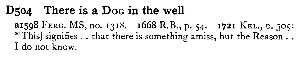 There is a DOG in the well - a scanned entry from Tilley's 1950 Dictionary of Proverbs.