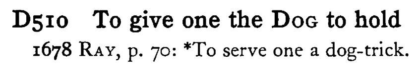 To give one the DOG to hold - a scanned entry from Tilley's 1950 Dictionary of Proverbs.