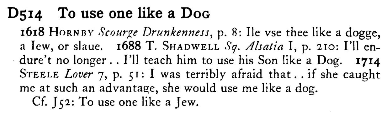 To use one like a DOG - a scanned entry from Tilley's 1950 Dictionary of Proverbs.