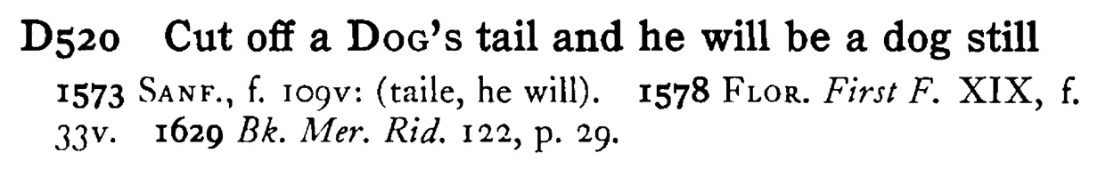 Cut off a DOG's tail and he will be a dog still - a scanned entry from Tilley's 1950 Dictionary of Proverbs.