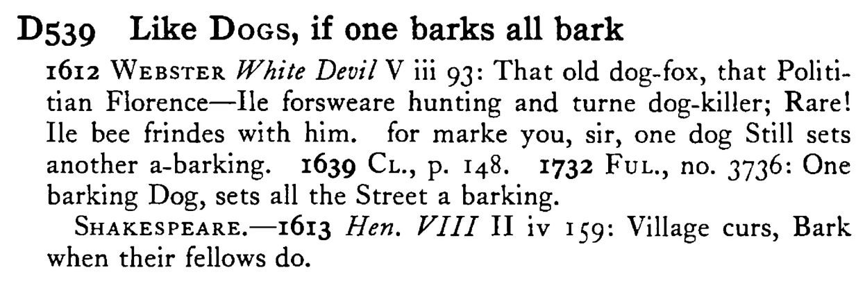 Like DOGS, if one barks all bark - a scanned entry from Tilley's 1950 Dictionary of Proverbs.