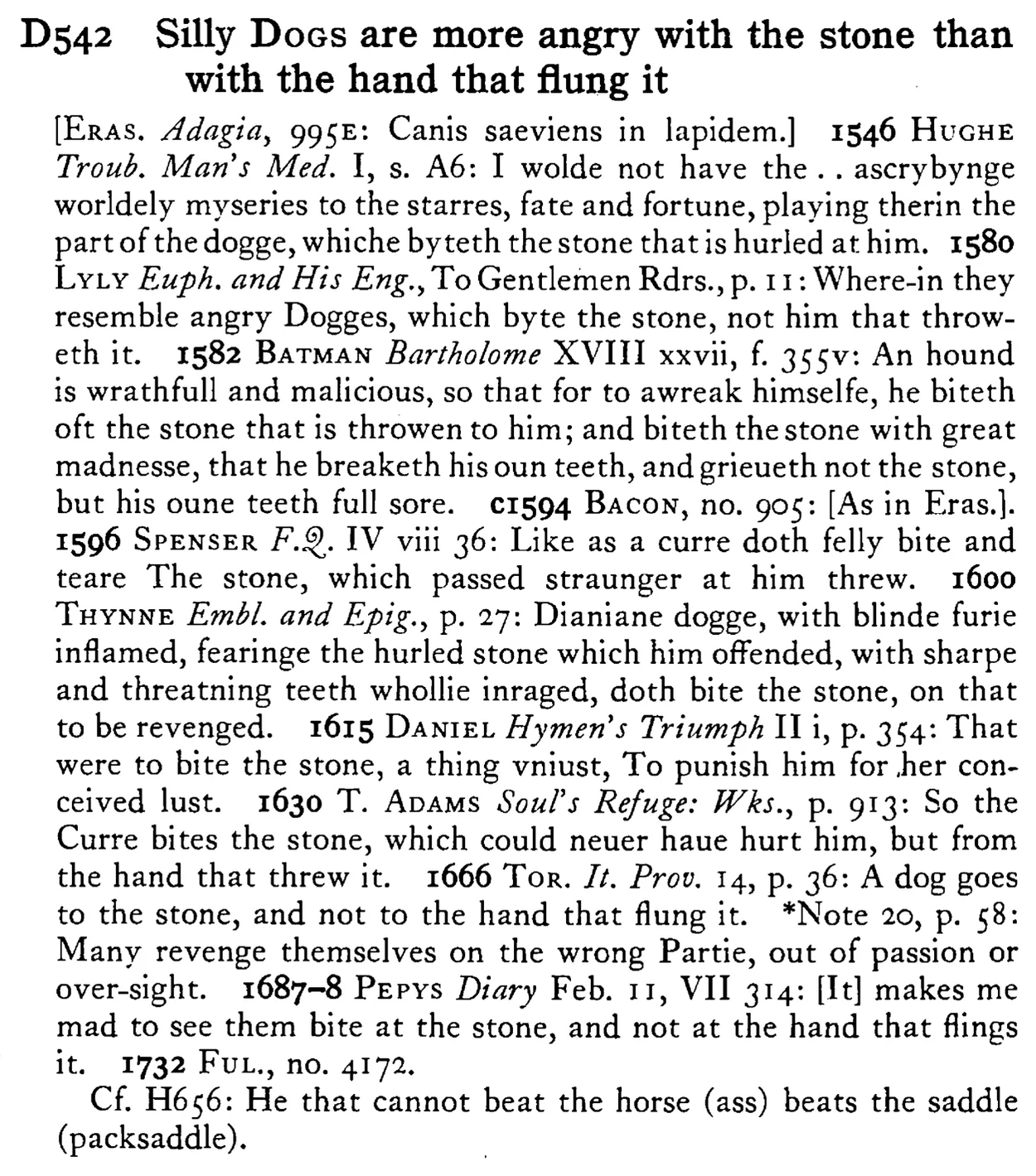 Silly DOGS are more angry with the stone than with the hand that had flung it - a scanned entry from Tilley's 1950 Dictionary of Proverbs.