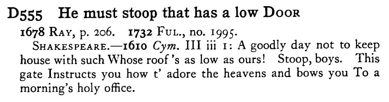 He must stoop that has a low DOOR - a scanned entry from Tilley's 1950 Dictionary of Proverbs.