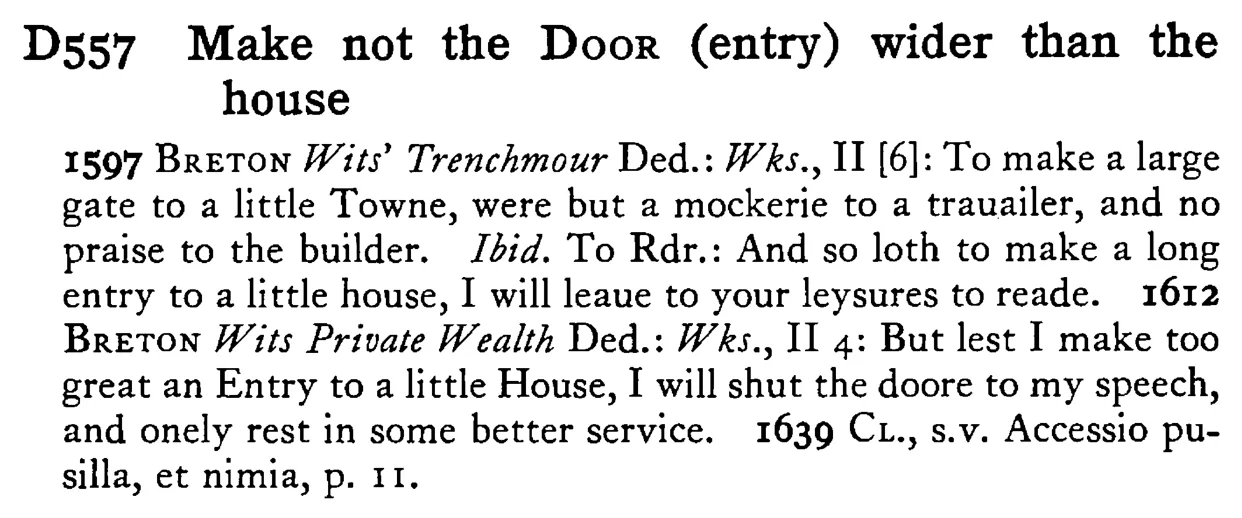 Make not the DOOR (entry) wider than the house - a scanned entry from Tilley's 1950 Dictionary of Proverbs.