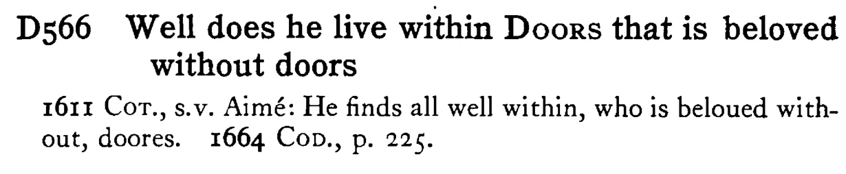 Well does he live within DOORS that is beloved without doors - a scanned entry from Tilley's 1950 Dictionary of Proverbs.