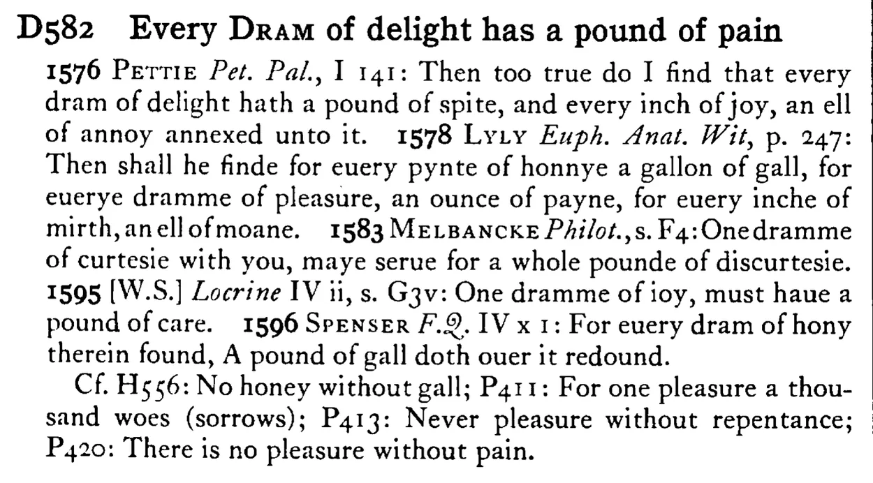 Every DRAM of delight has a pound of pain - a scanned entry from Tilley's 1950 Dictionary of Proverbs.