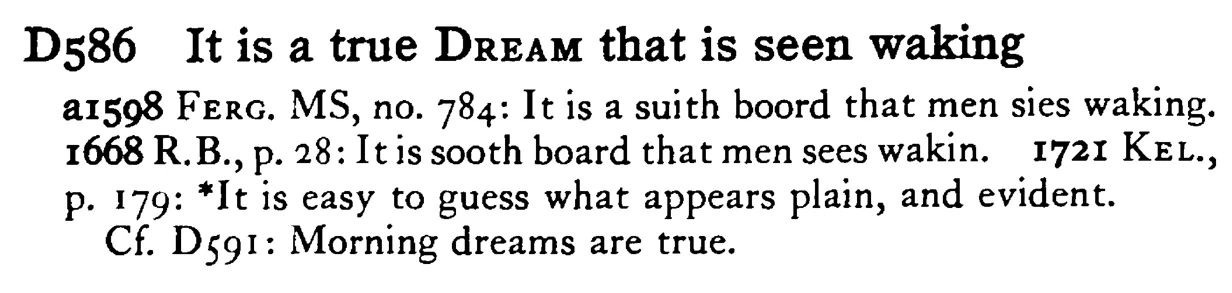 It is a true DREAM that is seen waking - a scanned entry from Tilley's 1950 Dictionary of Proverbs.
