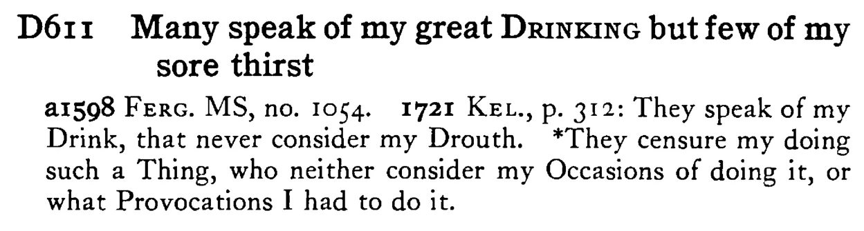 Many speak of my great DRINKING but few of my sore thirst - a scanned entry from Tilley's 1950 Dictionary of Proverbs.