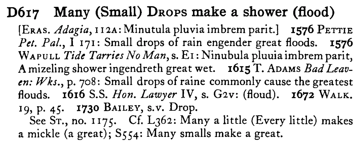 Many (Small) DROPS make a shower (flood) - a scanned entry from Tilley's 1950 Dictionary of Proverbs.
