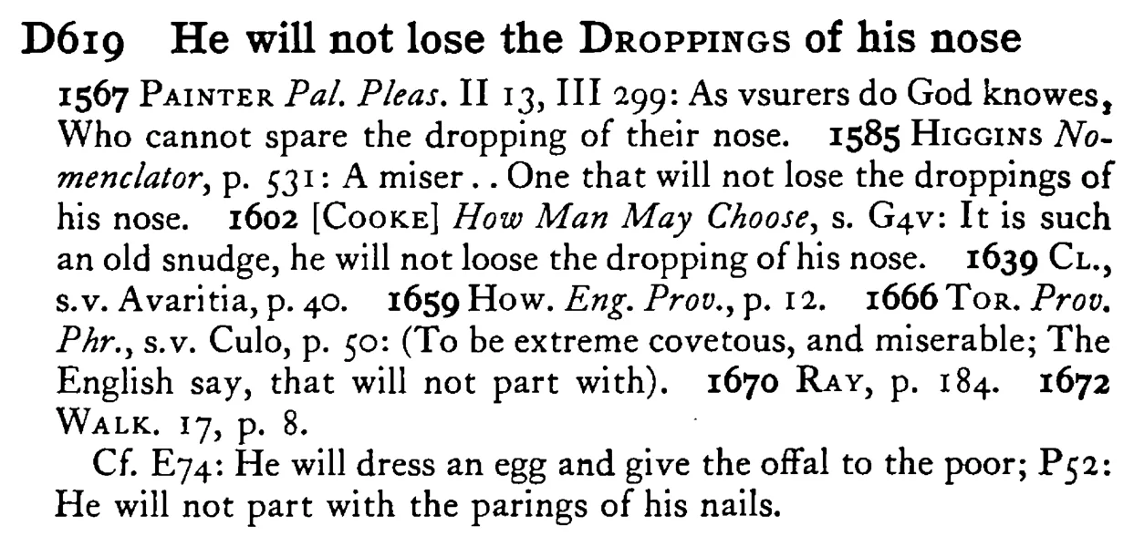 He will not lose the DROPPINGS of his nose - a scanned entry from Tilley's 1950 Dictionary of Proverbs.