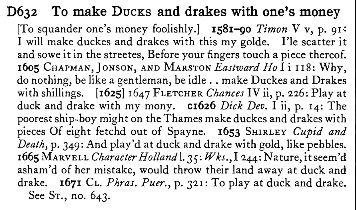 To make DUCKS and drakes with one's money - a scanned entry from Tilley's 1950 Dictionary of Proverbs.