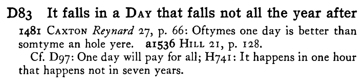 It falls in a DAY that falls not all the year after - a scanned entry from Tilley's 1950 Dictionary of Proverbs.