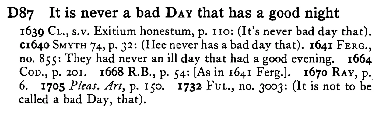 It is never a bad DAY that has a good night - a scanned entry from Tilley's 1950 Dictionary of Proverbs.