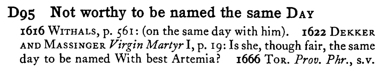 Not worthy to be named the same DAY - a scanned entry from Tilley's 1950 Dictionary of Proverbs.
