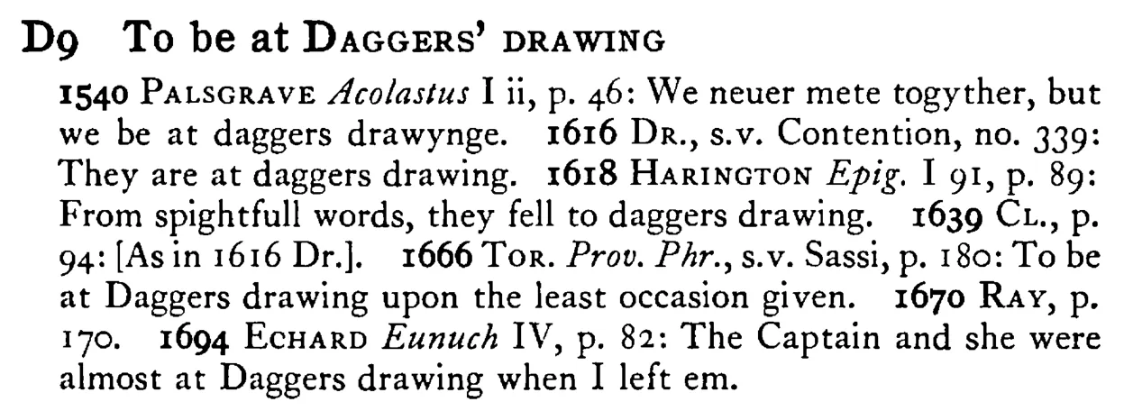 To be at DAGGERS' DRAWING - a scanned entry from Tilley's 1950 Dictionary of Proverbs.