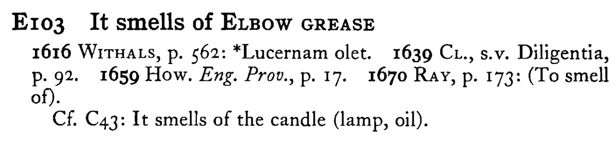 It smells of ELBOW GREASE - a scanned entry from Tilley's 1950 Dictionary of Proverbs.