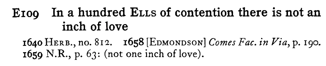 In a hundred ELLS of contention there is not an inch of love - a scanned entry from Tilley's 1950 Dictionary of Proverbs.