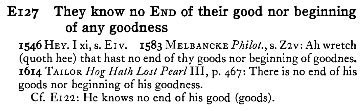 They know no END of their good nor beginning of any goodness - a scanned entry from Tilley's 1950 Dictionary of Proverbs.