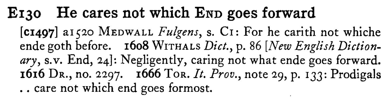 He cares not which END goes forward - a scanned entry from Tilley's 1950 Dictionary of Proverbs.